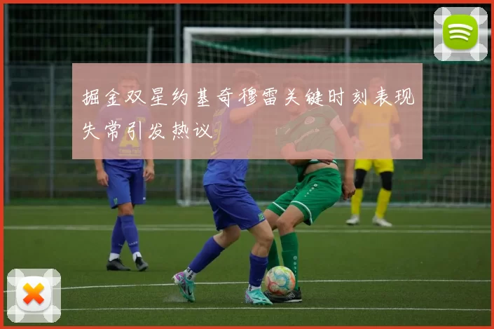 掘金双星约基奇穆雷关键时刻表现失常引发热议