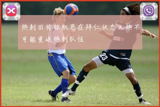 热刺旧将称凯恩在拜仁状态火热不可能重返热刺队伍