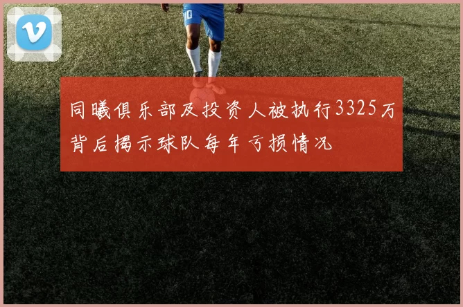 同曦俱乐部及投资人被执行3325万背后揭示球队每年亏损情况